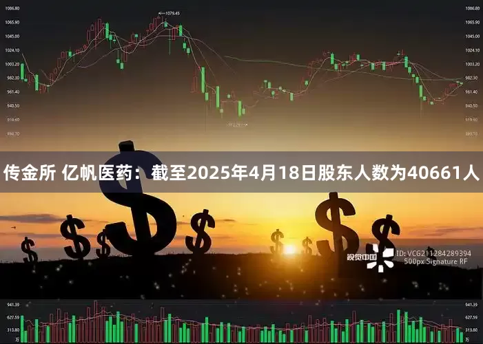 传金所 亿帆医药：截至2025年4月18日股东人数为40661人