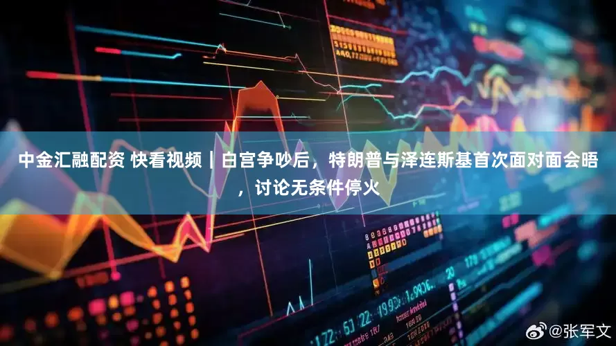 中金汇融配资 快看视频｜白宫争吵后，特朗普与泽连斯基首次面对面会晤，讨论无条件停火
