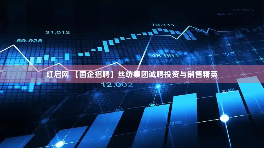 红启网 【国企招聘】丝纺集团诚聘投资与销售精英