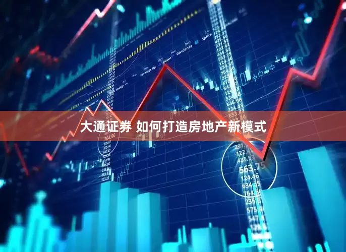 大通证券 如何打造房地产新模式