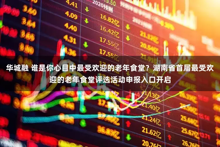 华城融 谁是你心目中最受欢迎的老年食堂？湖南省首届最受欢迎的老年食堂评选活动申报入口开启