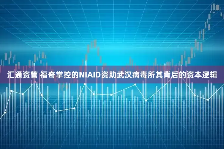 汇通资管 福奇掌控的NIAID资助武汉病毒所其背后的资本逻辑